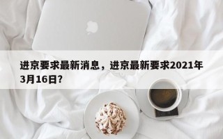进京要求最新消息，进京最新要求2021年3月16日？