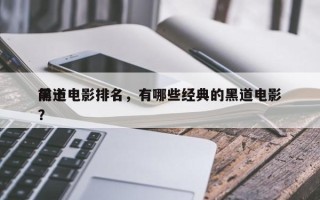 前十
黑道电影排名，有哪些经典的黑道电影？