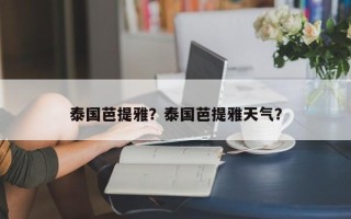 泰国芭提雅？泰国芭提雅天气？