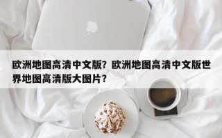 欧洲地图高清中文版？欧洲地图高清中文版世界地图高清版大图片？