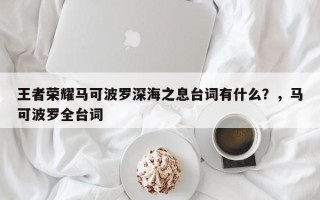 王者荣耀马可波罗深海之息台词有什么？，马可波罗全台词