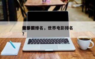世界前十
电影国排名，世界电影排名
前十？