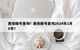 西安限号查询？西安限号查询2024年1月8号？