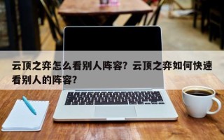 云顶之弈怎么看别人阵容？云顶之弈如何快速看别人的阵容？
