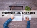 影视剧热度排名2022，影视剧热度排名
榜