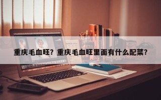 重庆毛血旺？重庆毛血旺里面有什么配菜？