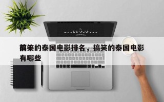 前十
搞笑的泰国电影排名，搞笑的泰国电影有哪些