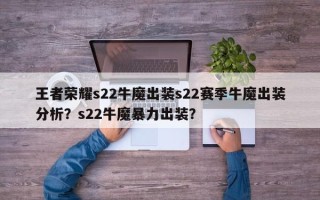 王者荣耀s22牛魔出装s22赛季牛魔出装分析？s22牛魔暴力出装？