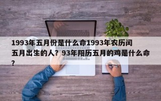 1993年五月份是什么命1993年农历闰五月出生的人？93年阳历五月的鸡是什么命？