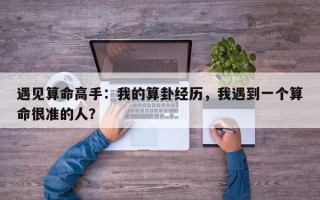 遇见算命高手：我的算卦经历，我遇到一个算命很准的人？