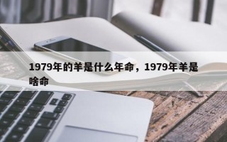 1979年的羊是什么年命，1979年羊是啥命