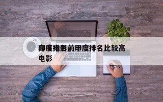 印度电影前十
高手排名，印度排名比较高
电影