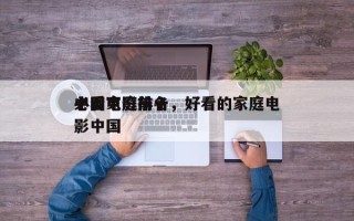 中国家庭前十
必看电影排名，好看的家庭电影中国