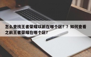 怎么查找王者荣耀以前在哪个区？？如何查看之前王者荣耀在哪个区？