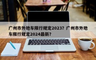 广州市外地车限行规定2023？广州市外地车限行规定2024最新？