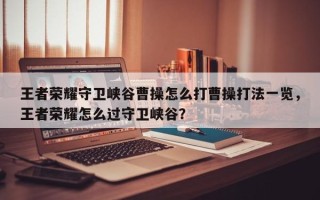王者荣耀守卫峡谷曹操怎么打曹操打法一览，王者荣耀怎么过守卫峡谷？