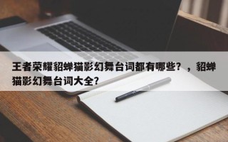 王者荣耀貂蝉猫影幻舞台词都有哪些？，貂蝉猫影幻舞台词大全？