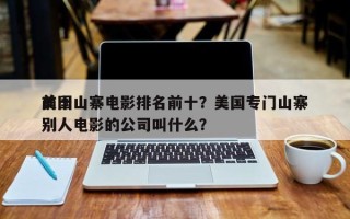 前十
美国山寨电影排名前十？美国专门山寨别人电影的公司叫什么？