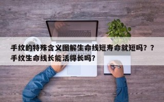 手纹的特殊含义图解生命线短寿命就短吗？？手纹生命线长能活得长吗？