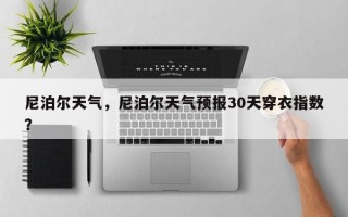 尼泊尔天气，尼泊尔天气预报30天穿衣指数？