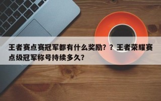 王者赛点赛冠军都有什么奖励？？王者荣耀赛点级冠军称号持续多久？