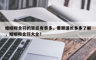 婚姻和合符的禁忌有很多，要跟道长多多了解，婚姻和合符大全？