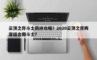 云顶之弈斗士羁绊攻略？2020云顶之弈阵容组合图斗士？