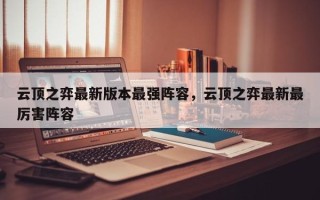 云顶之弈最新版本最强阵容，云顶之弈最新最厉害阵容