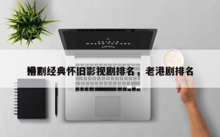 港剧经典怀旧影视剧排名，老港剧排名
榜？