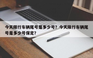 今天限行车辆尾号是多少号？今天限行车辆尾号是多少号保定？