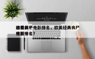 欧美前十
必看丧尸电影排名，欧美经典丧尸电影排名
榜前十名？