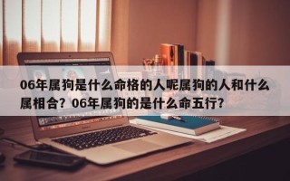 06年属狗是什么命格的人呢属狗的人和什么属相合？06年属狗的是什么命五行？