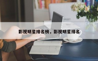 影视明星排名榜，影视明星排名
？