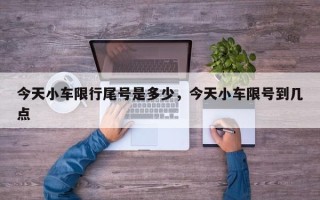 今天小车限行尾号是多少，今天小车限号到几点