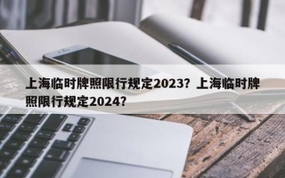 上海临时牌照限行规定2023？上海临时牌照限行规定2024？