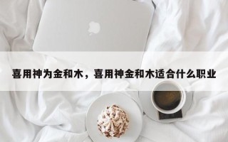 喜用神为金和木，喜用神金和木适合什么职业