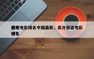 前十
偷窃电影排名中国最新，高分偷盗电影排名
榜？