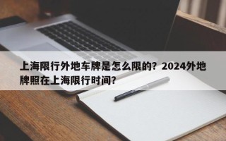 上海限行外地车牌是怎么限的？2024外地牌照在上海限行时间？