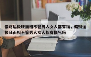 偏财运极旺面相不管男人女人都有福，偏财运极旺面相不管男人女人都有福气吗
