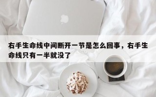 右手生命线中间断开一节是怎么回事，右手生命线只有一半就没了