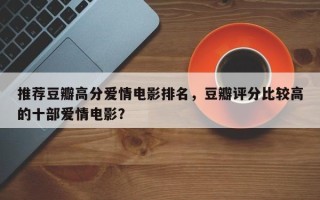 推荐豆瓣高分爱情电影排名，豆瓣评分比较高
的十部爱情电影？