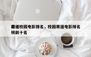 前十
黑道校园电影排名，校园黑道电影排名
榜前十名