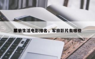 前十
军旅生活电影排名，军旅影片有哪些