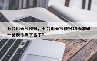 五台山天气预报，五台山天气预报15天准确一览表今天下雪了？