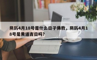 阴历4月18号是什么日子佛教，阴历4月18号是黄道吉日吗？