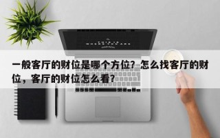 一般客厅的财位是哪个方位？怎么找客厅的财位，客厅的财位怎么看？