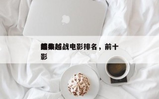 前十
搞笑越战电影排名，前十
经典越战电影