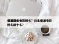 日本前十
催泪现代电影排名？日本催泪电影排名前十名？