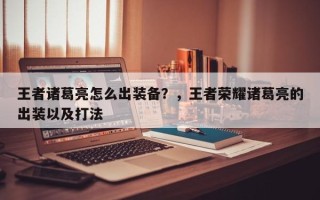 王者诸葛亮怎么出装备？，王者荣耀诸葛亮的出装以及打法