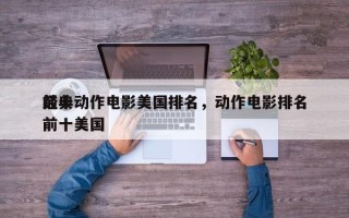前十
经典动作电影美国排名，动作电影排名前十美国